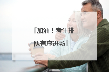 加油！考生排队有序进场