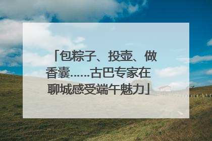 包粽子、投壶、做香囊……古巴专家在聊城感受端午魅力
