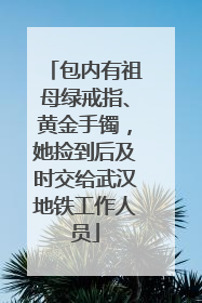 包内有祖母绿戒指、黄金手镯，她捡到后及时交给武汉地铁工作人员
