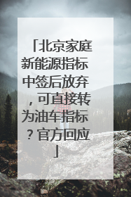 北京家庭新能源指标中签后放弃，可直接转为油车指标？官方回应