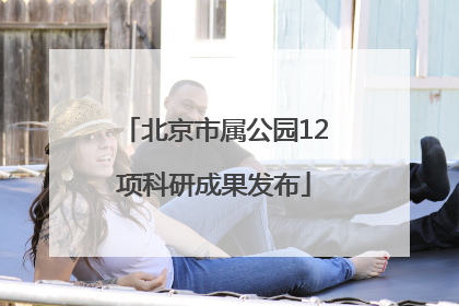 北京市属公园12项科研成果发布