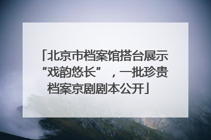 北京市档案馆搭台展示“戏韵悠长”，一批珍贵档案京剧剧本公开