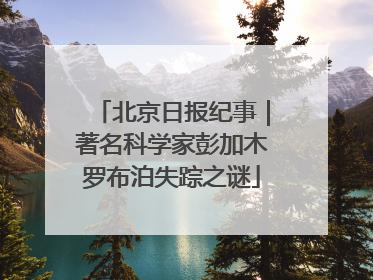 北京日报纪事｜著名科学家彭加木罗布泊失踪之谜