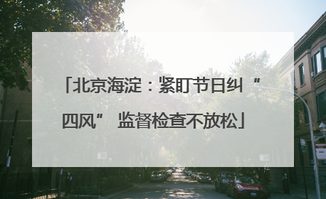 北京海淀：紧盯节日纠“四风” 监督检查不放松