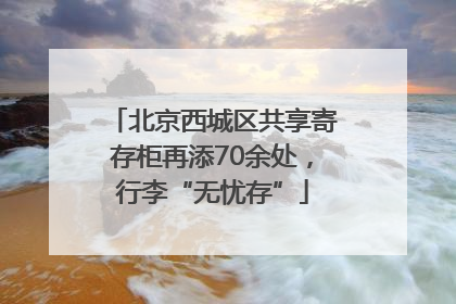 北京西城区共享寄存柜再添70余处，行李“无忧存”
