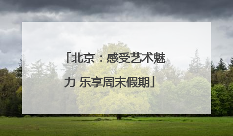 北京：感受艺术魅力 乐享周末假期