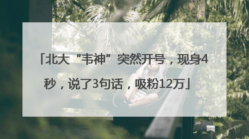 北大“韦神”突然开号，现身4秒，说了3句话，吸粉12万