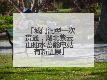 城门洞型一次贯通，湖北紫云山抽水蓄能电站有新进展