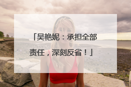 吴艳妮：承担全部责任，深刻反省！