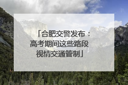 合肥交警发布：高考期间这些路段视情交通管制