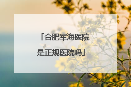 合肥军海医院是正规医院吗