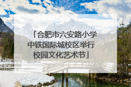 合肥市六安路小学中铁国际城校区举行校园文化艺术节