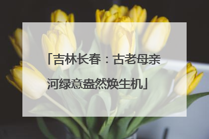 吉林长春：古老母亲河绿意盎然焕生机