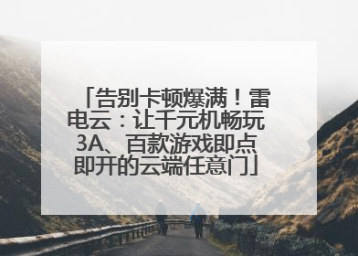 告别卡顿爆满！雷电云：让千元机畅玩3A、百款游戏即点即开的云端任意门