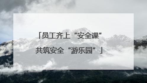 员工齐上“安全课” 共筑安全“游乐园”