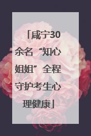 咸宁30余名“知心姐姐”全程守护考生心理健康