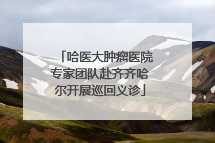哈医大肿瘤医院专家团队赴齐齐哈尔开展巡回义诊