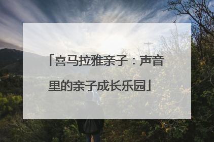 喜马拉雅亲子：声音里的亲子成长乐园