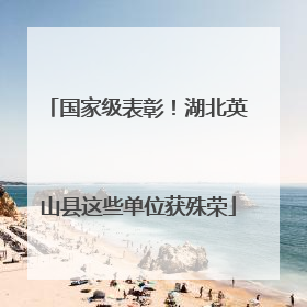 国家级表彰！湖北英山县这些单位获殊荣