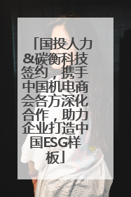 国投人力&碳衡科技签约，携手中国机电商会各方深化合作，助力企业打造中国ESG样板