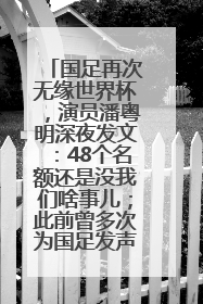 国足再次无缘世界杯，演员潘粤明深夜发文：48个名额还是没我们啥事儿；此前曾多次为国足发声
