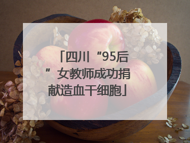 四川“95后”女教师成功捐献造血干细胞