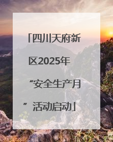 四川天府新区2025年“安全生产月”活动启动