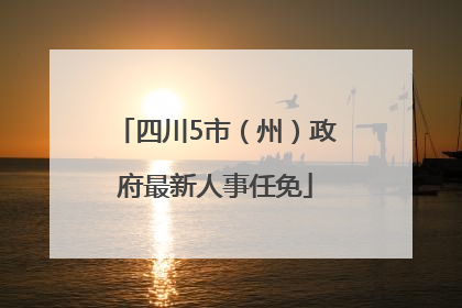 四川5市（州）政府最新人事任免