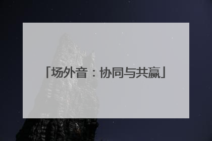 场外音：协同与共赢
