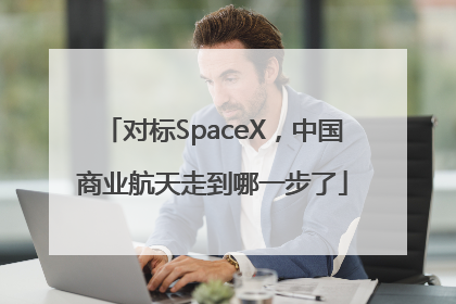 对标SpaceX，中国商业航天走到哪一步了
