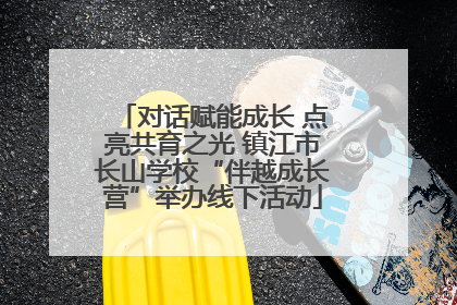 对话赋能成长 点亮共育之光 镇江市长山学校“伴越成长营”举办线下活动