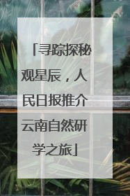 寻踪探秘观星辰，人民日报推介云南自然研学之旅