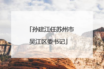 孙建江任苏州市吴江区委书记