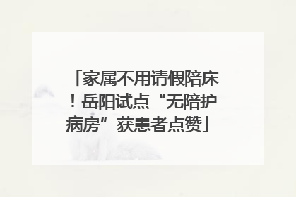 家属不用请假陪床！岳阳试点“无陪护病房”获患者点赞