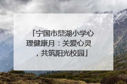 宁国市鼎湖小学心理健康月：关爱心灵，共筑阳光校园
