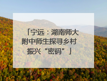 宁远：湖南师大附中师生探寻乡村振兴“密码”
