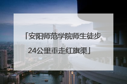 安阳师范学院师生徒步24公里重走红旗渠