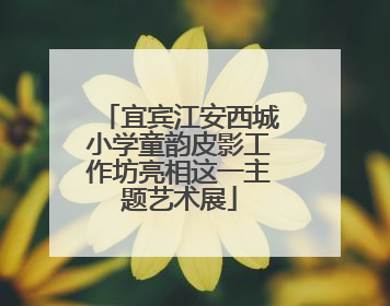 宜宾江安西城小学童韵皮影工作坊亮相这一主题艺术展