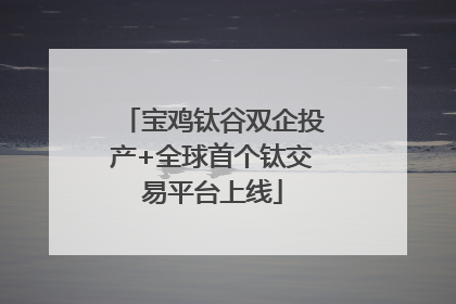 宝鸡钛谷双企投产+全球首个钛交易平台上线