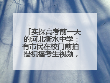 实探高考前一天的河北衡水中学：有市民在校门前拍摄祝福考生视频，有人从外地赶来沾沾“文气”