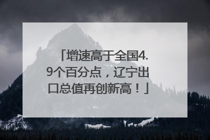 增速高于全国4.9个百分点，辽宁出口总值再创新高！