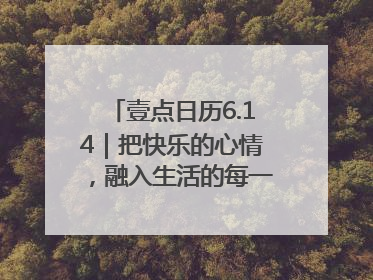 壹点日历6.14｜把快乐的心情，融入生活的每一天每一刻！早安