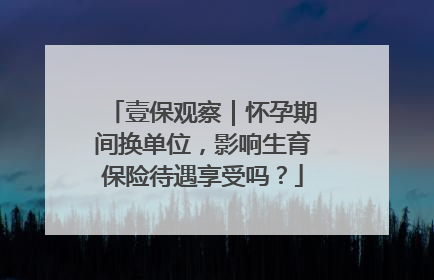 壹保观察｜怀孕期间换单位，影响生育保险待遇享受吗？