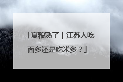 夏粮熟了｜江苏人吃面多还是吃米多？
