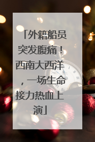 外籍船员突发腹痛！西南大西洋，一场生命接力热血上演