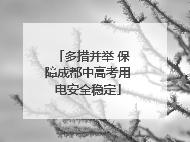 多措并举 保障成都中高考用电安全稳定