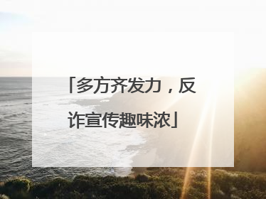 多方齐发力，反诈宣传趣味浓