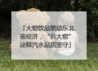 大窑饮品燃动东北夜经济，“真大窑”诠释汽水品质坚守