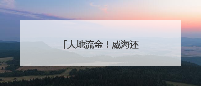 大地流金！威海还有片金色海洋！