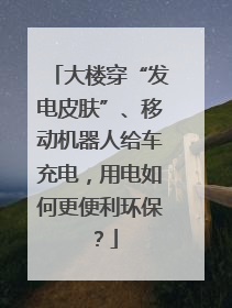 大楼穿“发电皮肤”、移动机器人给车充电，用电如何更便利环保？